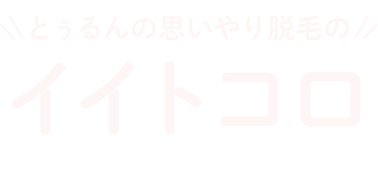 とぅるんの思いやり脱毛のイイトコロ